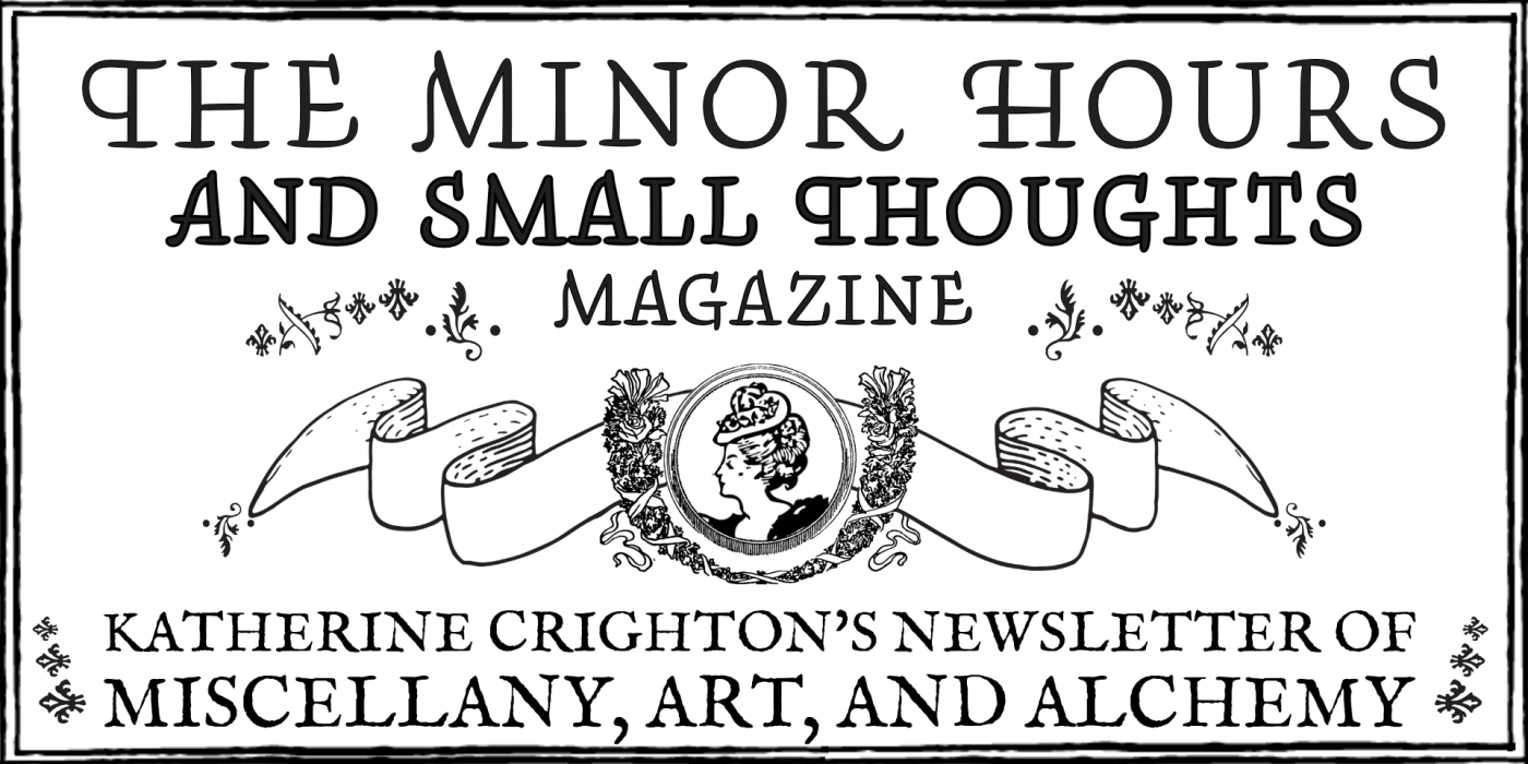 Masthead of The Minor Hours and Small Thoughts Magazine, in the style of an 18th-19th century ladies magazine. The subtitle reads "Katherine Crighton's Newsletter of Miscellany, Art, and Alchemy"