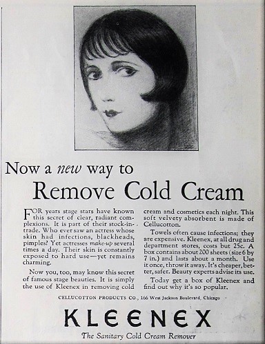 Kleenex ad from Delineator, April 1925. “Kleenex — The Sanitary Cold Cream Remover.” Cellucotton Products Co. The ad shows an illustration of a smiling, made up woman. Below her, the text reads: "Now a new way to Remove Cold Cream. For years stage stars have known this secret of clear, radiant complextions. It is part of their stock-in-trade. Who ever saw an actress whose skin had infections, blackheads, pimples? Yet actresses make-up several times a day. Their skin is constantly exposed to hard use--yet remaind charming. Now you, too, may know this secret of famous stage beauties. It is simply the use of Kleenex in removing cold cream and cosmetics each night. This soft velvety absorbent is made of Cellucotton. Towels often cause infections; they are expensive. Kleenex, at all drug and department stores, costs but 25c. A box contains about 200 sheets (size 6 by 7 in.) and lasts about a month. Use it once, throw it away. It's cheaper, better, safer. Beauty experts advise its use. Today get a box of Kleenex and find out why it's so popular."